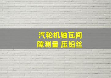 汽轮机轴瓦间隙测量 压铅丝